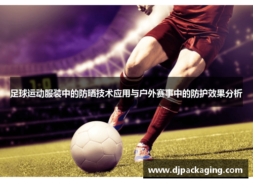 足球运动服装中的防晒技术应用与户外赛事中的防护效果分析