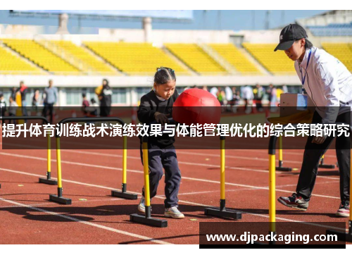 提升体育训练战术演练效果与体能管理优化的综合策略研究
