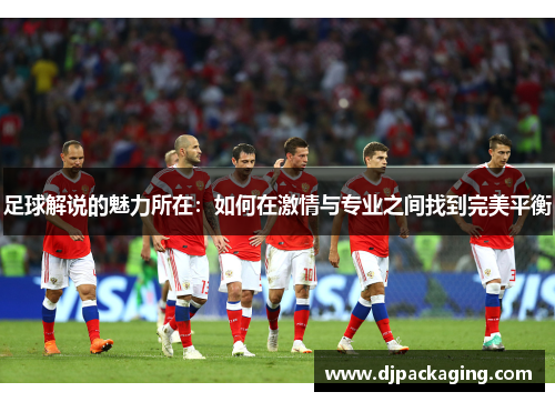 足球解说的魅力所在：如何在激情与专业之间找到完美平衡